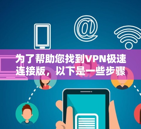 为了帮助您找到VPN极速连接版,以下是一些步骤和推荐 为了帮助您找到VPN极速连接版,以下是一些步骤和推荐