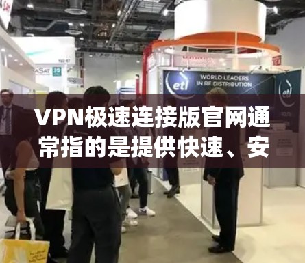 VPN极速连接版官网通常指的是提供快速、安全、便捷VPN连接的软件或网站。以下是一些 commonly used 网站和软件，供您参考
