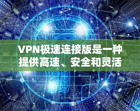VPN极速连接版是一种提供高速、安全和灵活网络连接的软件，适合需要快速切换和高连接的用户。以下是详细的使用步骤和了解 VPN 的信息