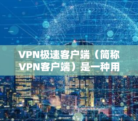 VPN极速客户端（简称VPN客户端）是一种用于VPN服务的客户端软件，旨在为用户提供安全、便捷的VPN体验。以下是下载VPN极速客户端的关键信息和步骤