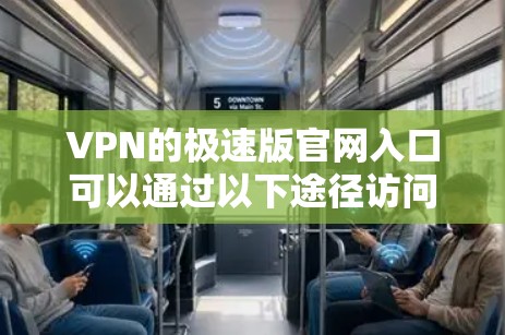 VPN的极速版官网入口可以通过以下途径访问，确保安全性和合法性