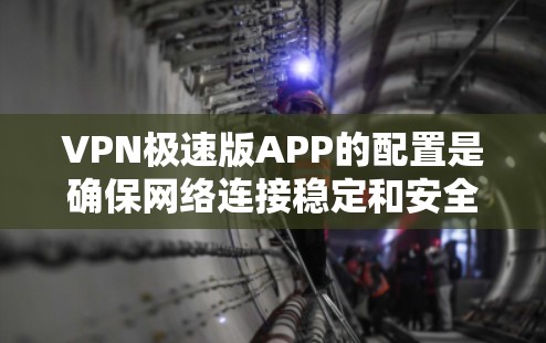 VPN极速版APP的配置是确保网络连接稳定和安全的重要步骤。以下是一些常见的配置步骤，帮助你顺利完成配置