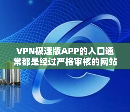 VPN极速版APP的入口通常都是经过严格审核的网站,以确保安全性和稳定性。以下是几个常见的VPN服务入口 VPN极速版APP的入口通常都是经过严格审核的网站,以确保安全性和稳定性。以下是几个常见的VPN服务入口