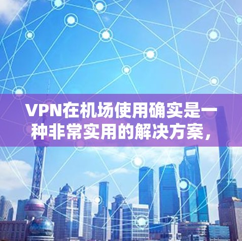 VPN在机场使用确实是一种非常实用的解决方案,可以让你在机场快速上网。以下是一些VPN机场线路的常见套餐和使用建议 VPN在机场使用确实是一种非常实用的解决方案,可以让你在机场快速上网。以下是一些VPN机场线路的常见套餐和使用建议
