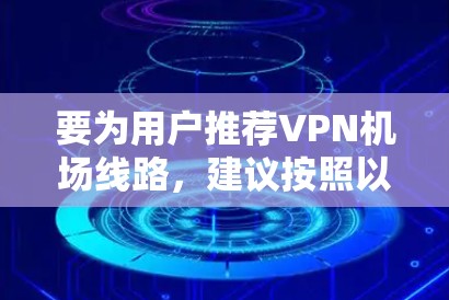 要为用户推荐VPN机场线路，建议按照以下步骤进行