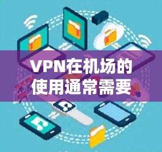 VPN在机场的使用通常需要符合相关法律法规和安全规范。以下是关于VPN在机场的测试和使用指南,帮助您更好地理解和使用VPN服务 VPN在机场的使用通常需要符合相关法律法规和安全规范。以下是关于VPN在机场的测试和使用指南,帮助您更好地理解和使用VPN服务