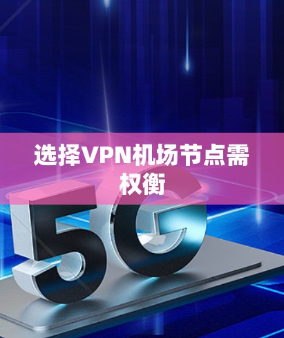 选择VPN机场节点需权衡 选择VPN机场节点需权衡