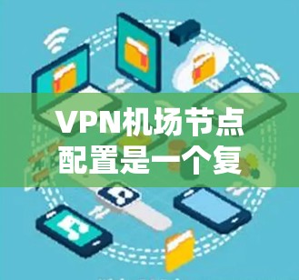VPN机场节点配置是一个复杂但全面的技术过程,涉及多个步骤和参数。以下是一步步的指南,帮助你理解和操作VPN机场节点 VPN机场节点配置是一个复杂但全面的技术过程,涉及多个步骤和参数。以下是一步步的指南,帮助你理解和操作VPN机场节点