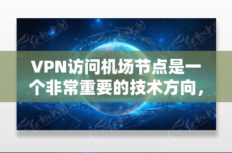 VPN访问机场节点是一个非常重要的技术方向,尤其是在保护个人信息、安全旅行和数据传输方面。以下是对VPN访问机场节点的分析和建议 VPN访问机场节点是一个非常重要的技术方向,尤其是在保护个人信息、安全旅行和数据传输方面。以下是对VPN访问机场节点的分析和建议