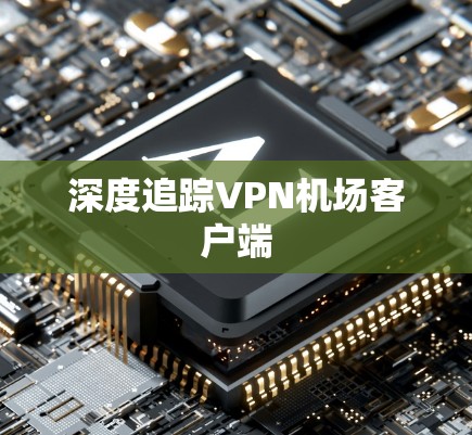 深度追踪VPN机场客户端