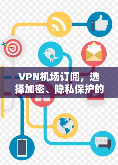 VPN机场订阅，选择加密、隐私保护的可靠解决方案
