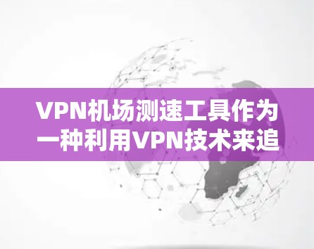 VPN机场测速工具作为一种利用VPN技术来追踪入境人员活动的手段,存在多种可能性。以下是对这些工具的详细分析 VPN机场测速工具作为一种利用VPN技术来追踪入境人员活动的手段,存在多种可能性。以下是对这些工具的详细分析