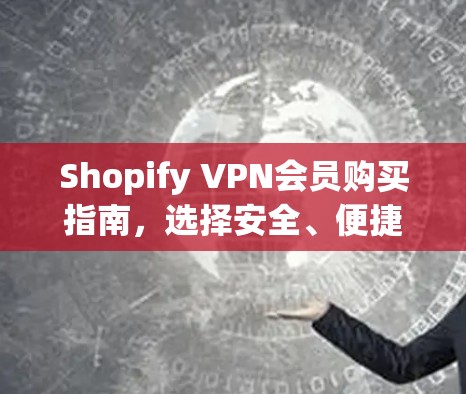 Shopify VPN会员购买指南,选择安全、便捷的VPN服务 Shopify VPN会员购买指南,选择安全、便捷的VPN服务