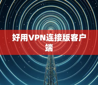 好用VPN连接版客户端 好用VPN连接版客户端