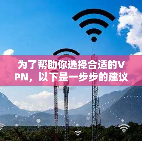 为了帮助你选择合适的VPN，以下是一步步的建议