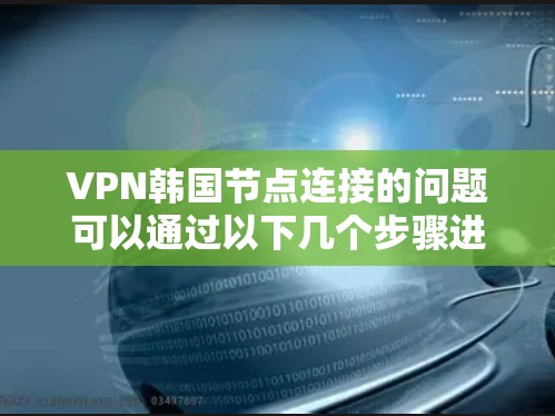 VPN韩国节点连接的问题可以通过以下几个步骤进行解决 VPN韩国节点连接的问题可以通过以下几个步骤进行解决