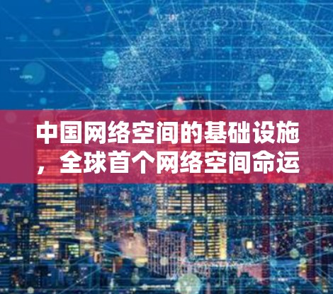 中国网络空间的基础设施,全球首个网络空间命运共同体 中国网络空间的基础设施,全球首个网络空间命运共同体