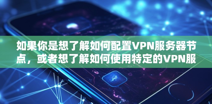 如果你是想了解如何配置VPN服务器节点,或者想了解如何使用特定的VPN服务(如VPS、VLC、VLCONN等)可以参考以下内容 如果你是想了解如何配置VPN服务器节点,或者想了解如何使用特定的VPN服务(如VPS、VLC、VLCONN等)可以参考以下内容