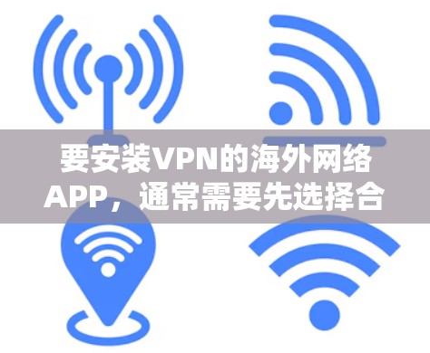 要安装VPN的海外网络APP,通常需要先选择合适的VPN服务,并确保网络连接正常。以下是使用一些常见的VPN服务进行安装的步骤 要安装VPN的海外网络APP,通常需要先选择合适的VPN服务,并确保网络连接正常。以下是使用一些常见的VPN服务进行安装的步骤