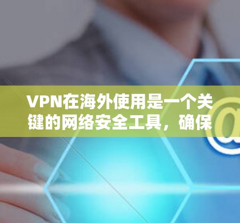 VPN在海外使用是一个关键的网络安全工具,确保用户的数据隐私和网络安全。以下是一份清晰的VPN使用指南,涵盖访问、安全设置、选择服务、隐私保护、防止攻击以及安全设备的使用 VPN在海外使用是一个关键的网络安全工具,确保用户的数据隐私和网络安全。以下是一份清晰的VPN使用指南,涵盖访问、安全设置、选择服务、隐私保护、防止攻击以及安全设备的使用