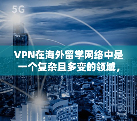 VPN在海外留学网络中是一个复杂且多变的领域,涉及法律、安全、经济等多个方面。以下是一些关键点,帮助您更好地理解这一概念 VPN在海外留学网络中是一个复杂且多变的领域,涉及法律、安全、经济等多个方面。以下是一些关键点,帮助您更好地理解这一概念