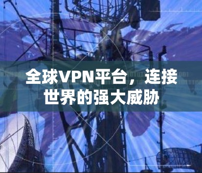 全球VPN平台,连接世界的强大威胁 全球VPN平台,连接世界的强大威胁