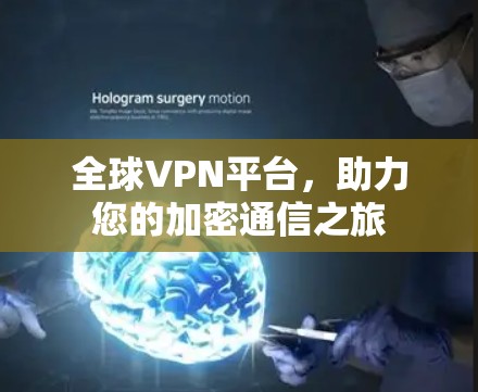全球VPN平台,助力您的加密通信之旅 全球VPN平台,助力您的加密通信之旅