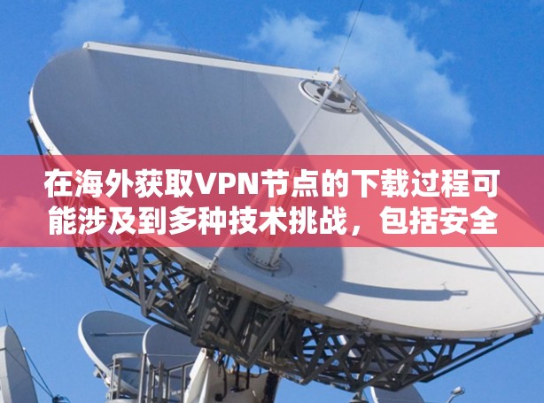 在海外获取VPN节点的下载过程可能涉及到多种技术挑战,包括安全性和合规性问题。以下是一些关键步骤和建议,帮助您在海外获取VPN节点 在海外获取VPN节点的下载过程可能涉及到多种技术挑战,包括安全性和合规性问题。以下是一些关键步骤和建议,帮助您在海外获取VPN节点