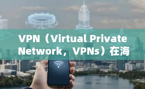 VPN（Virtual Private Network，VPNs）在海外节点连接中涉及多个方面，包括技术、安全性和隐私保护。以下是对该问题的详细分析和解决方案