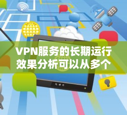 VPN服务的长期运行效果分析可以从多个方面进行探讨,以下是一些关键点 VPN服务的长期运行效果分析可以从多个方面进行探讨,以下是一些关键点