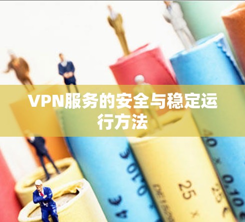 VPN服务的安全与稳定运行方法