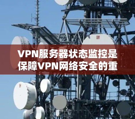 VPN服务器状态监控是保障VPN网络安全的重要环节，以下是监控VPN服务器状态的关键步骤和工具建议