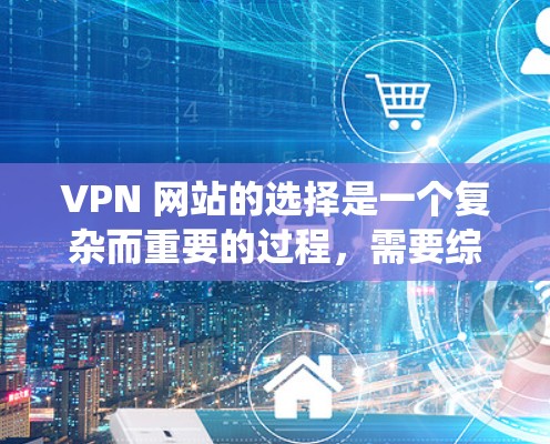 VPN 网站的选择是一个复杂而重要的过程,需要综合考虑多个因素以确保最佳的网络体验。以下是一个系统化的指南,帮助你选择和配置适合你的VPN服务器 VPN 网站的选择是一个复杂而重要的过程,需要综合考虑多个因素以确保最佳的网络体验。以下是一个系统化的指南,帮助你选择和配置适合你的VPN服务器