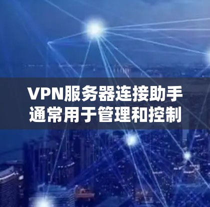 VPN服务器连接助手通常用于管理和控制VPN服务中的连接状态。以下是一些常见的功能及其可能的实现方法 VPN服务器连接助手通常用于管理和控制VPN服务中的连接状态。以下是一些常见的功能及其可能的实现方法