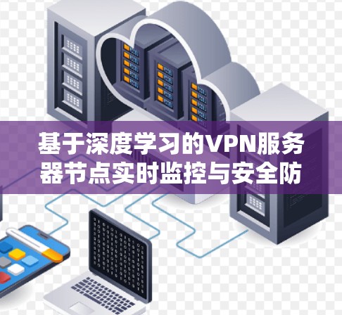 基于深度学习的VPN服务器节点实时监控与安全防护