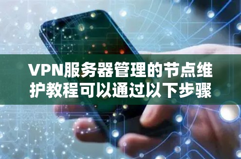 VPN服务器管理的节点维护教程可以通过以下步骤进行，确保服务器的稳定性和安全性