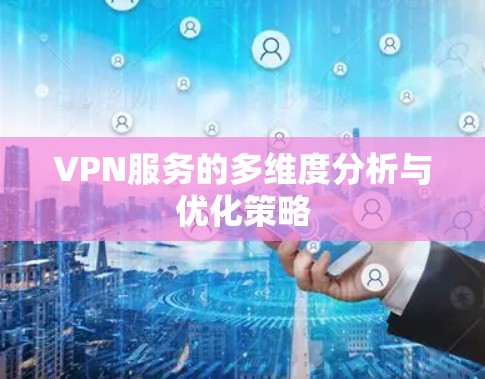 VPN服务的多维度分析与优化策略 VPN服务的多维度分析与优化策略