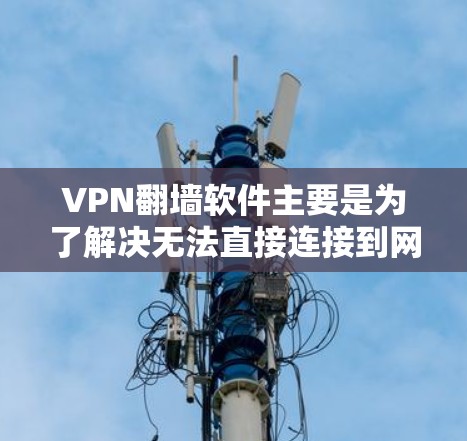 VPN翻墙软件主要是为了解决无法直接连接到网络,特别是没有Wi-Fi或网络不稳定的情况下的问题。以下是关于VPN翻墙软件的详细介绍和下载步骤 VPN翻墙软件主要是为了解决无法直接连接到网络,特别是没有Wi-Fi或网络不稳定的情况下的问题。以下是关于VPN翻墙软件的详细介绍和下载步骤