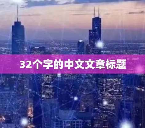 32个字的中文文章标题 32个字的中文文章标题