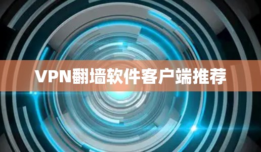 VPN翻墙软件客户端推荐 VPN翻墙软件客户端推荐