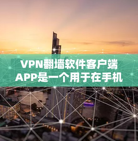 VPN翻墙软件客户端APP是一个用于在手机或电脑上访问更安全的VPN内容的软件。以下是关于该主题的详细信息