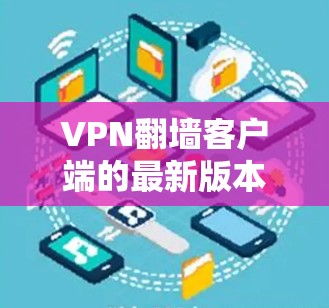 VPN翻墙客户端的最新版本通常是指那些功能强大、兼容性和安全性较高的应用。以下是一些常见的VPN翻墙客户端和它们的最新版本,这些版本通常支持多种协议和安全措施 VPN翻墙客户端的最新版本通常是指那些功能强大、兼容性和安全性较高的应用。以下是一些常见的VPN翻墙客户端和它们的最新版本,这些版本通常支持多种协议和安全措施
