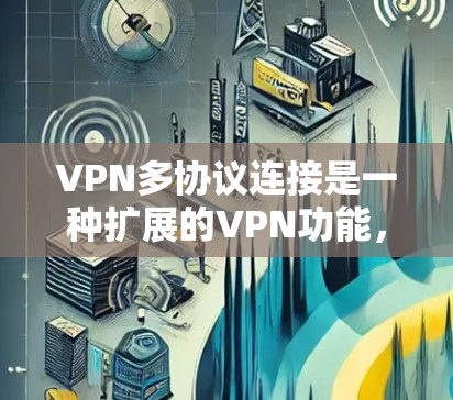 VPN多协议连接是一种扩展的VPN功能,允许设备之间互连使用多种VPN协议,以增强网络的安全性和灵活性。以下是多协议连接的详细步骤解释 VPN多协议连接是一种扩展的VPN功能,允许设备之间互连使用多种VPN协议,以增强网络的安全性和灵活性。以下是多协议连接的详细步骤解释