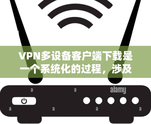 VPN多设备客户端下载是一个系统化的过程,涉及服务器配置、端口管理、设备管理以及防火墙设置等多个方面。以下是一个详细的步骤指南,帮助您顺利安装和使用 VPN多设备客户端下载是一个系统化的过程,涉及服务器配置、端口管理、设备管理以及防火墙设置等多个方面。以下是一个详细的步骤指南,帮助您顺利安装和使用