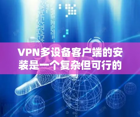 VPN多设备客户端的安装是一个复杂但可行的过程。以下是一个有条理的指南,帮助您逐步完成这一任务 VPN多设备客户端的安装是一个复杂但可行的过程。以下是一个有条理的指南,帮助您逐步完成这一任务