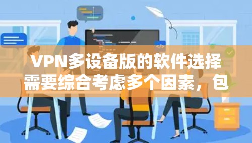 VPN多设备版的软件选择需要综合考虑多个因素,包括功能需求、价格、安全性以及设备兼容性。以下是一些综合考虑的建议 VPN多设备版的软件选择需要综合考虑多个因素,包括功能需求、价格、安全性以及设备兼容性。以下是一些综合考虑的建议