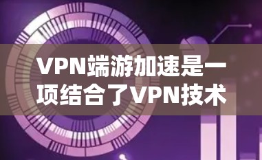 VPN端游加速是一项结合了VPN技术和网络加速技术的实践,旨在提升在高速VPN环境下运行端游的应用性能。以下是针对该主题的分步解释 VPN端游加速是一项结合了VPN技术和网络加速技术的实践,旨在提升在高速VPN环境下运行端游的应用性能。以下是针对该主题的分步解释