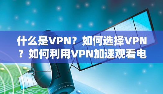 什么是VPN?如何选择VPN?如何利用VPN加速观看电视? 什么是VPN?如何选择VPN?如何利用VPN加速观看电视?