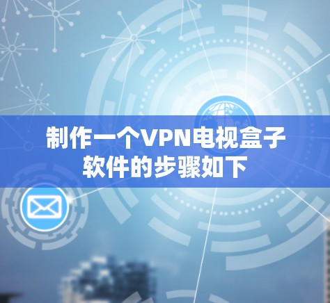 制作一个VPN电视盒子软件的步骤如下 制作一个VPN电视盒子软件的步骤如下