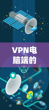 VPN电脑端的更新通常涉及软件的更新,具体操作步骤可能因设备而异。以下是一些常见的VPN电脑端更新操作步骤 VPN电脑端的更新通常涉及软件的更新,具体操作步骤可能因设备而异。以下是一些常见的VPN电脑端更新操作步骤